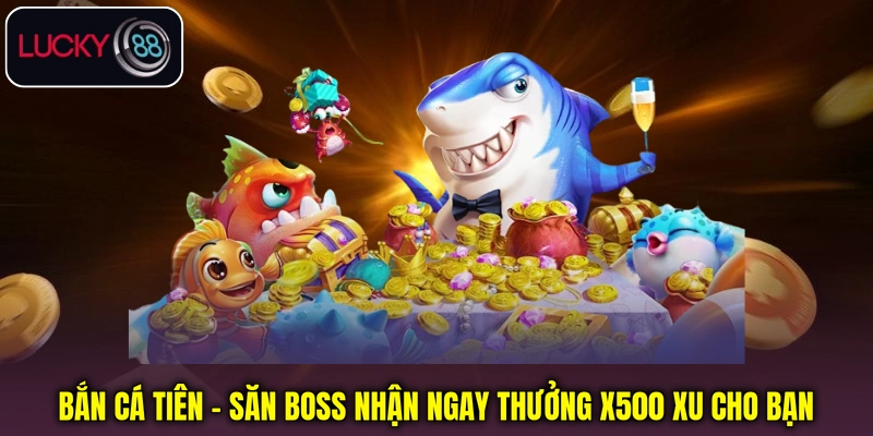 Bắn Cá Tiên - Săn Boss Nhận Ngay Thưởng X500 Xu Cho Bạn