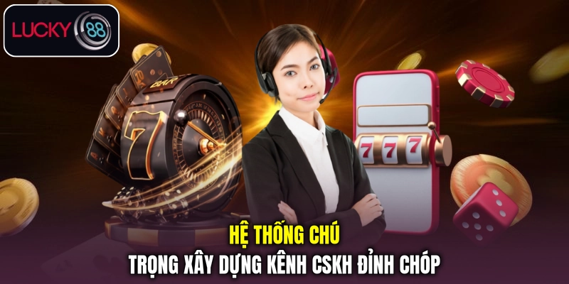 Hệ thống chú trọng xây dựng kênh CSKH đỉnh chóp