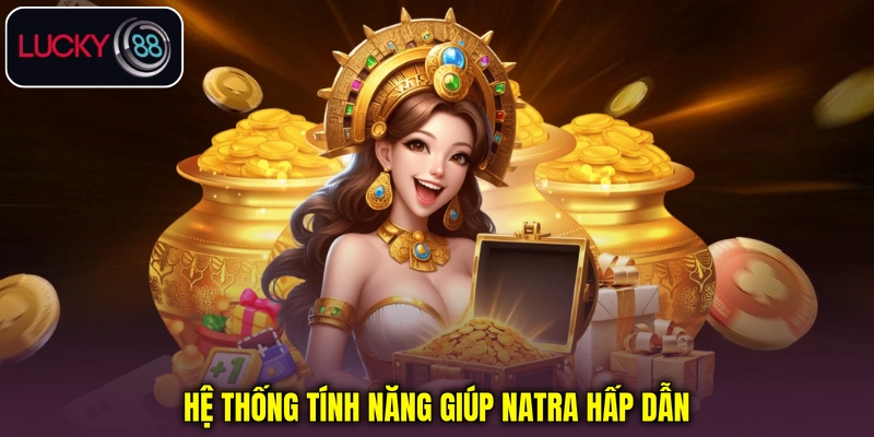 Hệ thống tính năng giúp Natra hấp dẫn