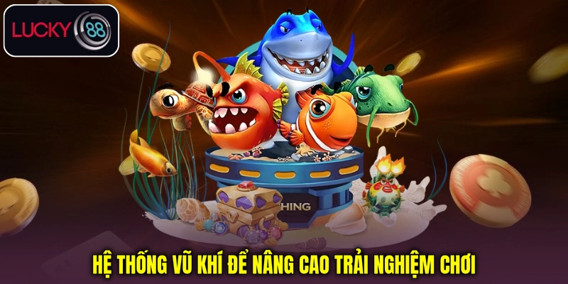 Hệ thống vũ khí giúp nâng cao trải nghiệm Bắn cá Tiên