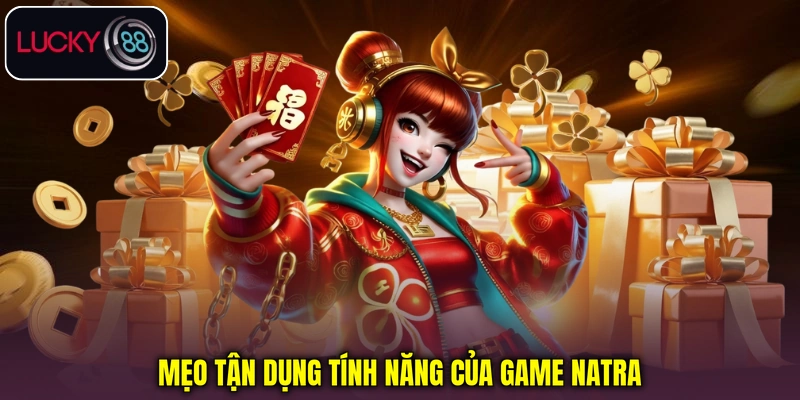 Mẹo tận dụng tính năng của game Natra