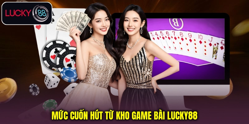 Mức cuốn hút từ kho game bài Lucky88 Mức cuốn hút từ kho game bài Lucky88