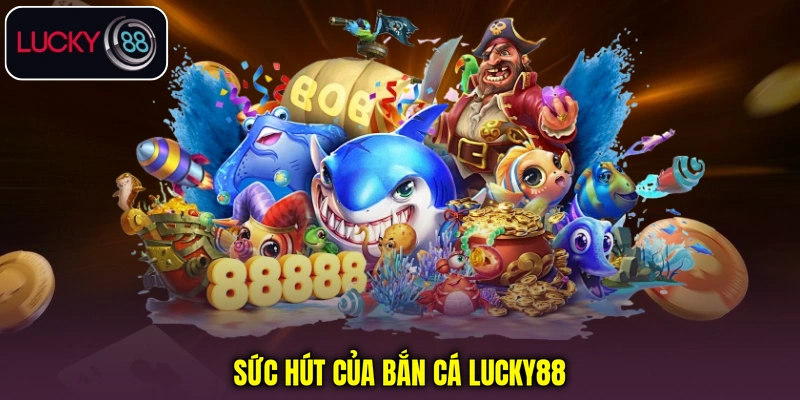 Sức hút của bắn cá Lucky88
