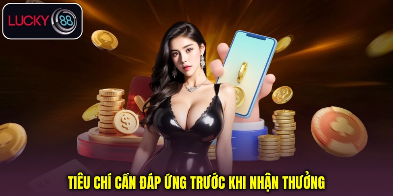 Tiêu chí cần đáp ứng trước khi nhận thưởng Tiêu chí cần đáp ứng trước khi nhận thưởng