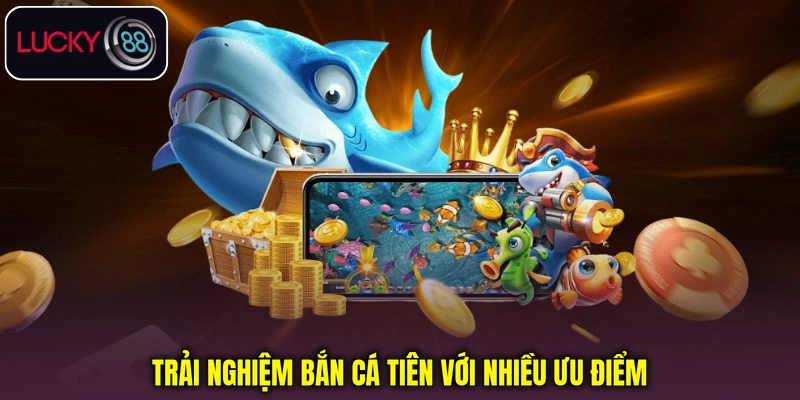 Trải nghiệm Bắn cá Tiên với nhiều ưu điểm