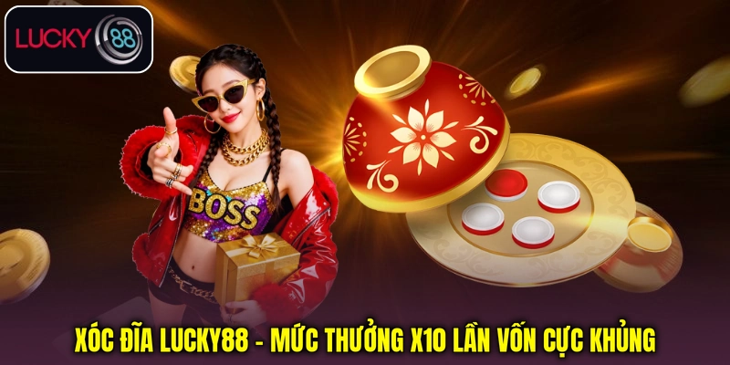 Xóc Đĩa Lucky88 - Mức Thưởng X10 Lần Vốn Cực Khủng